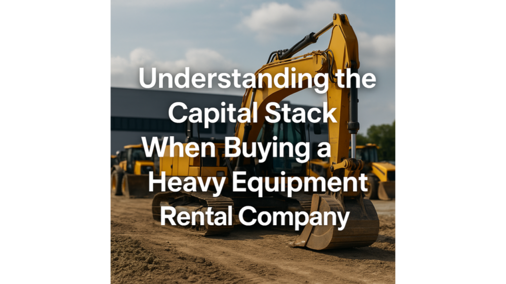 Understanding the Capital Stack When Buying a Heavy Equipment Rental Company