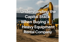 Understanding the Capital Stack When Buying a Heavy Equipment Rental Company