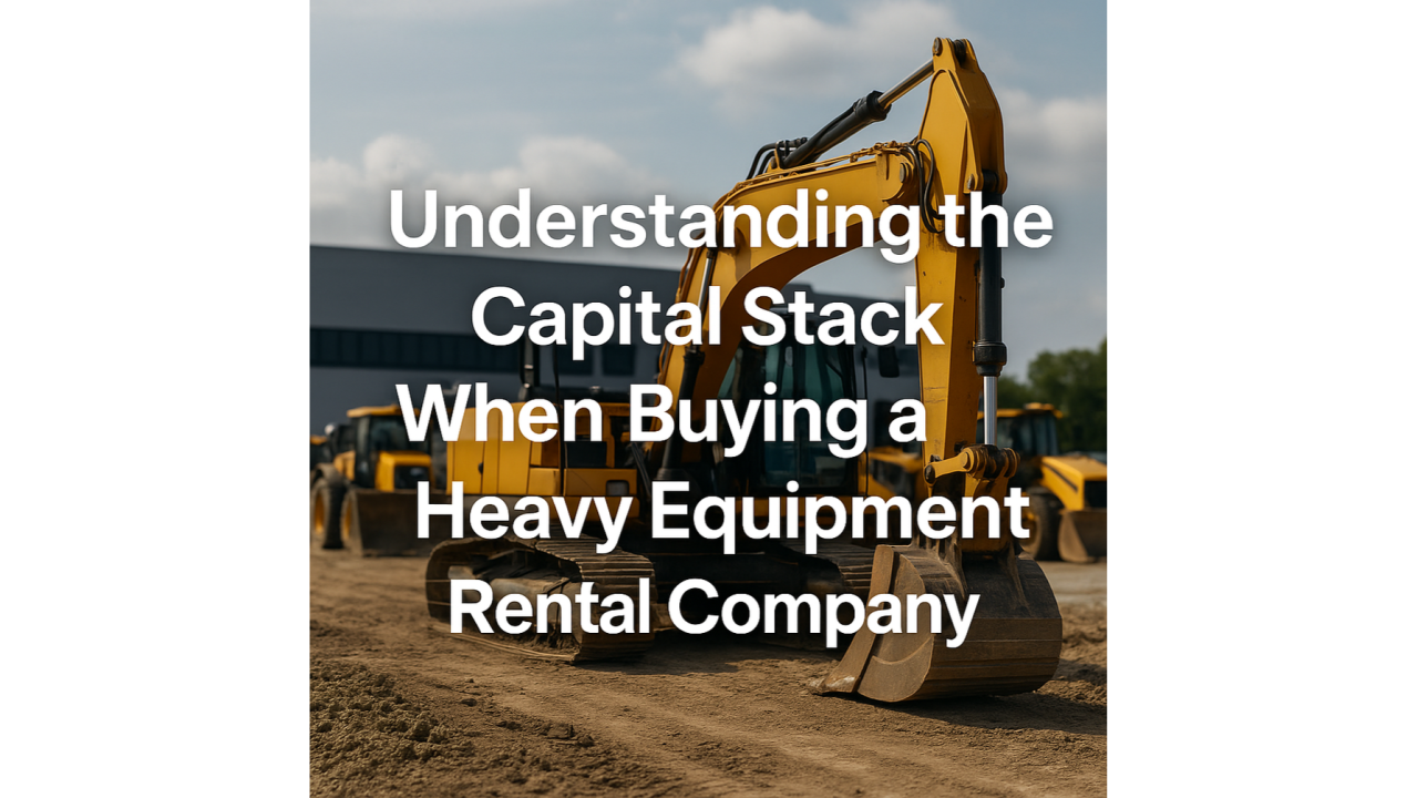 Understanding the Capital Stack When Buying a Heavy Equipment Rental Company